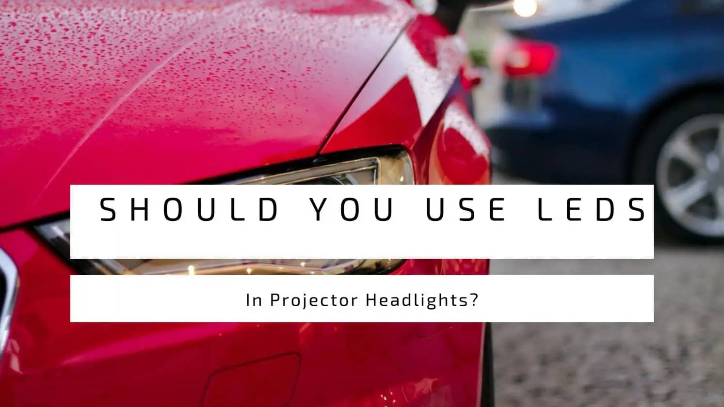 Should You Use LEDs In Projector Headlights?