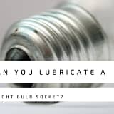 Can You Lubricate A light bulb socket