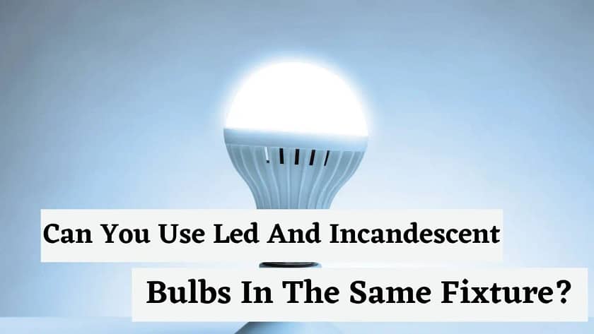 Can You Use Led And Incandescent Bulbs In The Same Fixture?